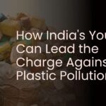 How India's Youth Can Lead the Charge Against Plastic Pollution